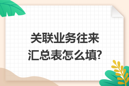 关联业务往来汇总表怎么填?