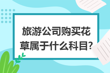 旅游公司购买花草属于什么科目?