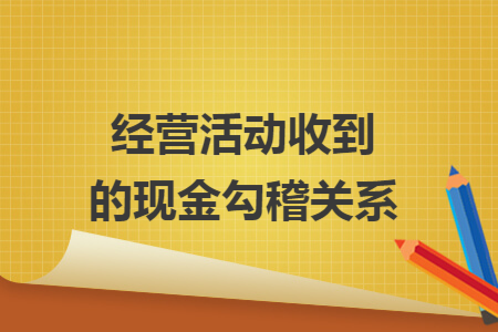 经营活动收到的现金勾稽关系
