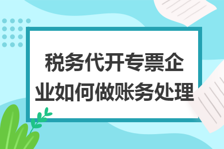 税务代开专票企业如何做账务处理