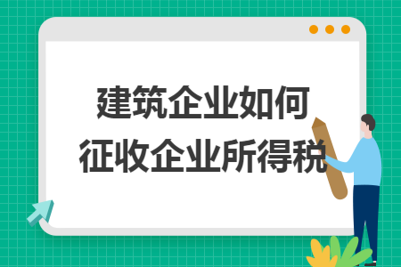 建筑企业如何征收企业所得税