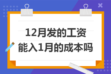 12月发的工资能入1月的成本吗