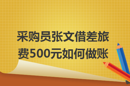 采购员张文借差旅费500元如何做账