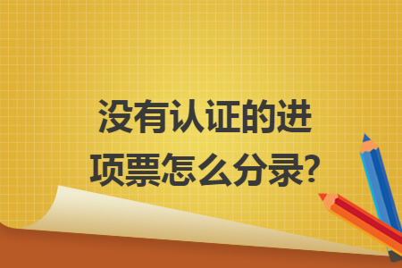没有认证的进项票怎么分录?