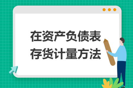 在资产负债表存货计量方法