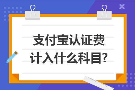 支付宝认证费计入什么科目?
