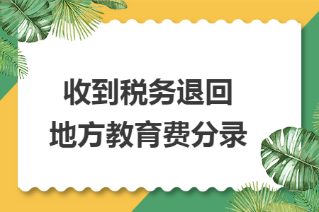 收到税务退回地方教育费分录