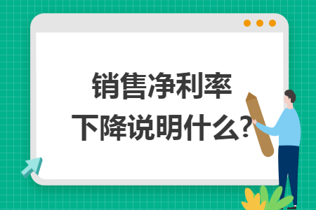 销售净利率下降说明什么?