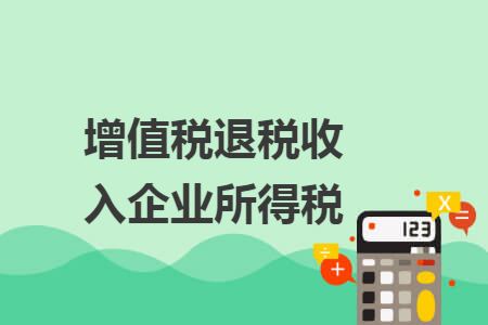 增值税退税收入企业所得税