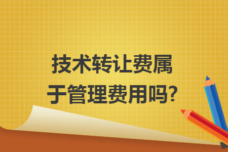 技术转让费属于管理费用吗?