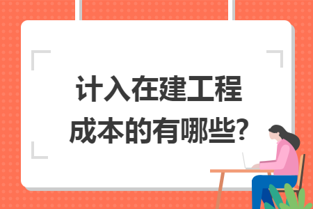 计入在建工程成本的有哪些?