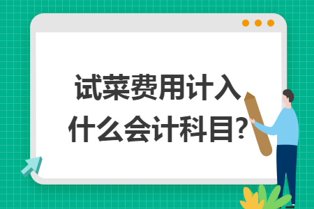 试菜费用计入什么会计科目?