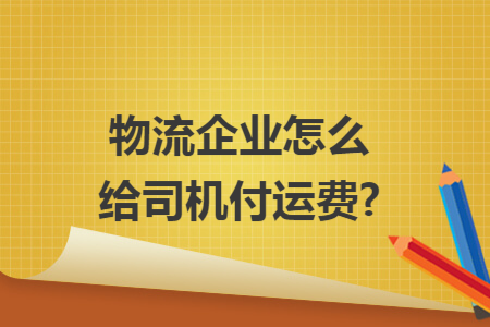 物流企业怎么给司机付运费?