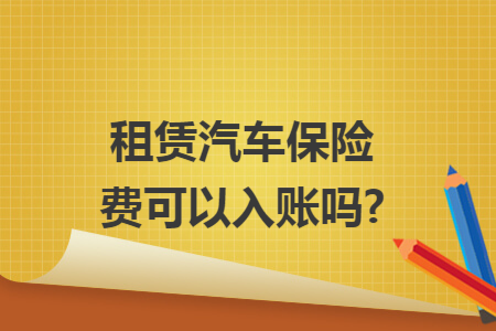 租赁汽车保险费可以入账吗?