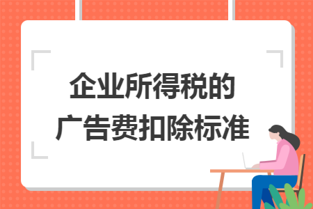 企业所得税的广告费扣除标准
