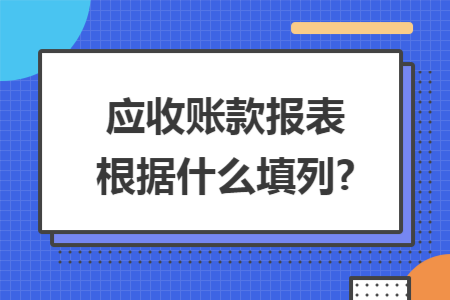 应收账款报表根据什么填列?