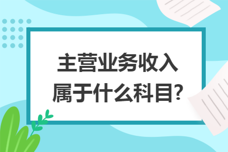 主营业务收入属于什么科目?