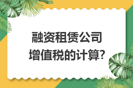融资租赁公司增值税的计算?