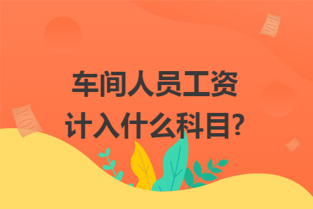 车间人员工资计入什么科目?