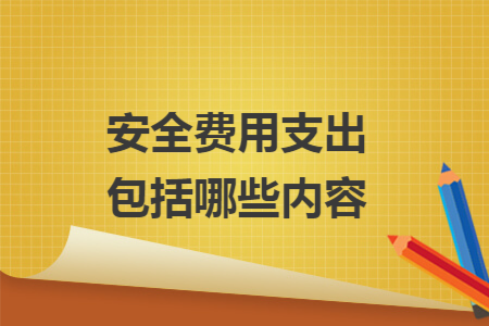 安全费用支出包括哪些内容