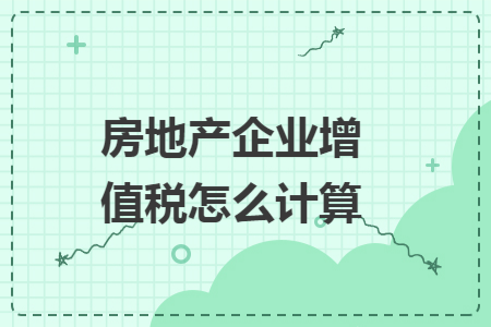 房地产企业增值税怎么计算