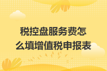 税控盘服务费怎么填增值税申报表