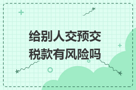给别人交预交税款有风险吗