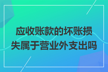 应收账款的坏账损失属于营业外支出吗
