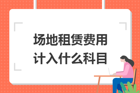 场地租赁费用计入什么科目