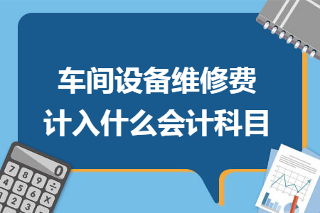 车间设备维修费计入什么会计科目