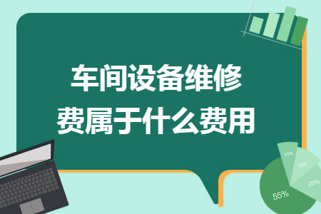 车间设备维修费属于什么费用