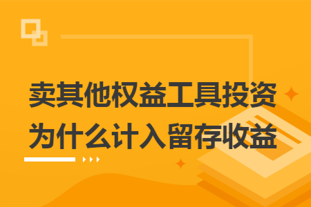 卖其他权益工具投资为什么计入留存收益