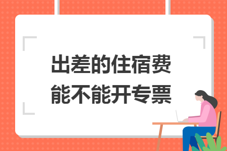 出差的住宿费能不能开专票