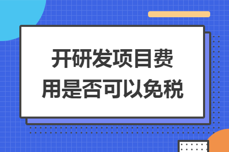 开研发项目费用是否可以免税