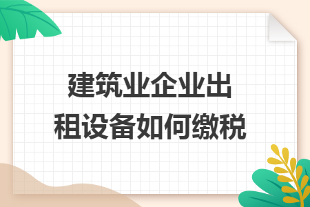 建筑业企业出租设备如何缴税