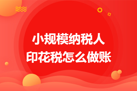 小规模纳税人印花税怎么做账