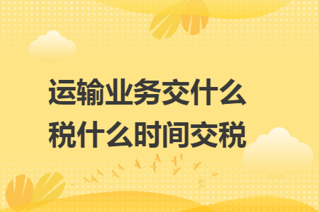 运输业务交什么税什么时间交税