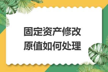 固定资产修改原值如何处理