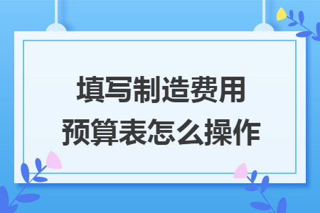 填写制造费用预算表怎么操作