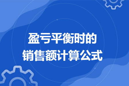 盈亏平衡时的销售额计算公式