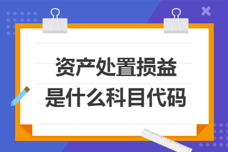 资产处置损益是什么科目代码