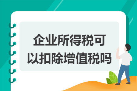 企业所得税可以扣除增值税吗