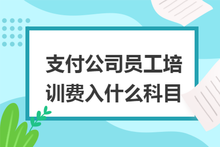 支付公司员工培训费入什么科目
