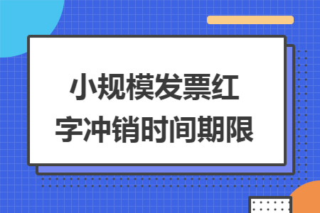 小规模发票红字冲销时间期限