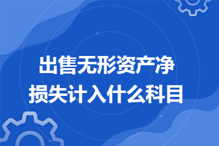 出售无形资产净损失计入什么科目