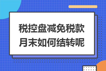 税控盘减免税款月末如何结转呢