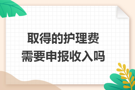 取得的护理费需要申报收入吗