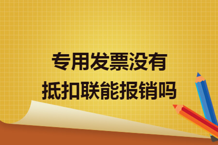 专用发票没有抵扣联能报销吗