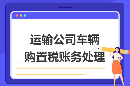 运输公司车辆购置税账务处理