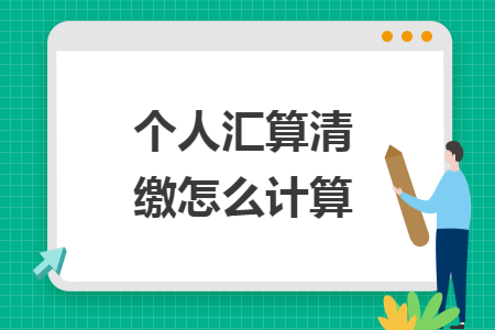 个人汇算清缴怎么计算